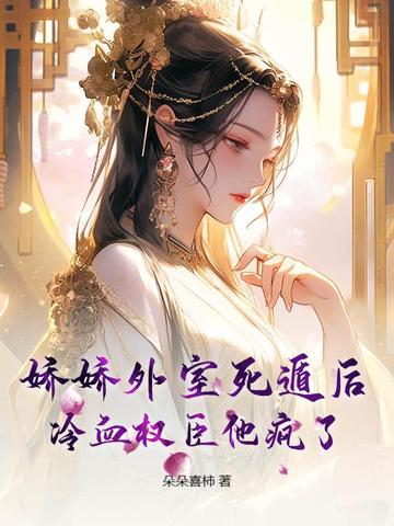 娇娇外室死遁后，冷血权臣他疯了